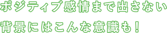 ポジティブ感情まで出さない背景にはこんな意識も