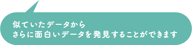 似ていたデータからさらに面白いデータを発見することができます