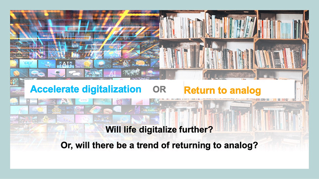 Will life digitalize further? Or, will there be a trend of returning to analog?
