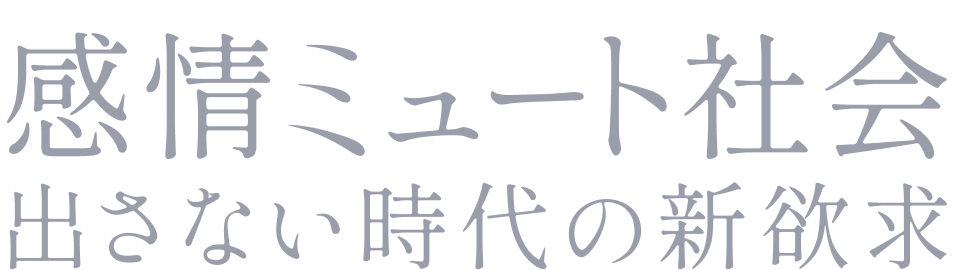 感情ミュート社会出さない時代の新欲求