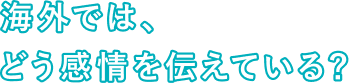 海外では、どう感情を伝えている？