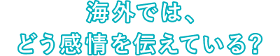 海外では、どう感情を伝えている？